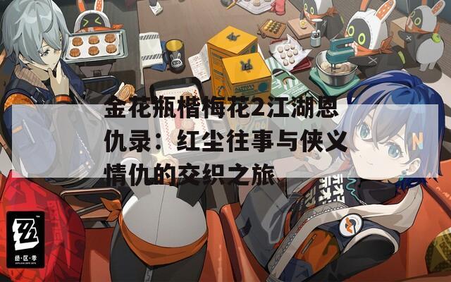金花瓶楷梅花2江湖恩仇录：红尘往事与侠义情仇的交织之旅
