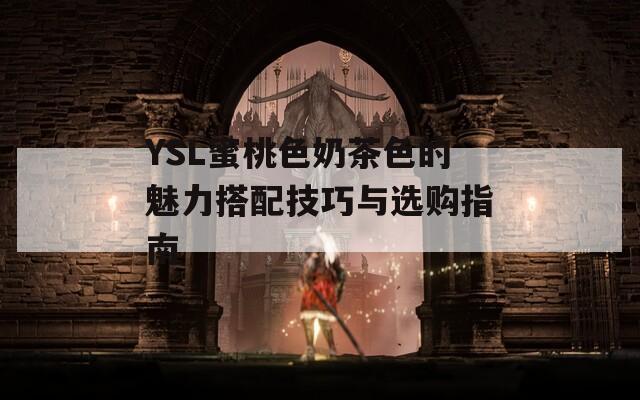 YSL蜜桃色奶茶色的魅力搭配技巧与选购指南