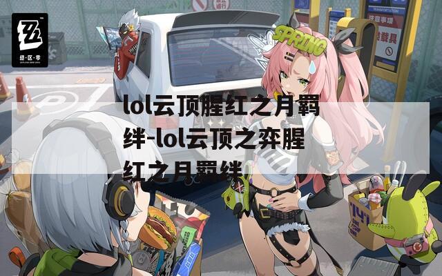 lol云顶腥红之月羁绊-lol云顶之弈腥红之月羁绊