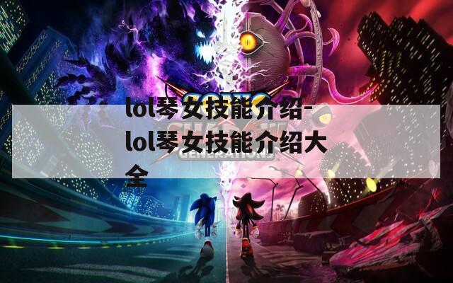 lol琴女技能介绍-lol琴女技能介绍大全