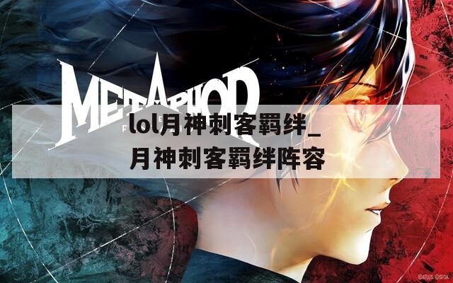 lol月神刺客羁绊_月神刺客羁绊阵容