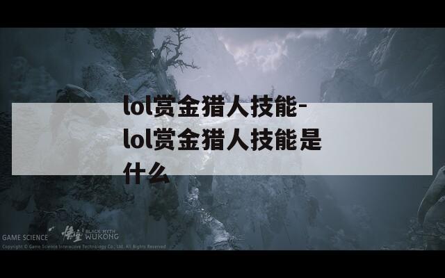 lol赏金猎人技能-lol赏金猎人技能是什么