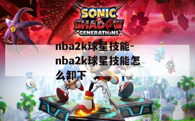 nba2k球星技能-nba2k球星技能怎么卸下