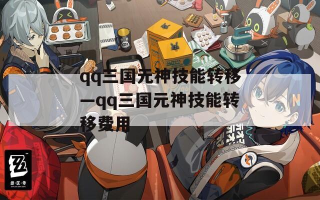 qq三国元神技能转移—qq三国元神技能转移费用