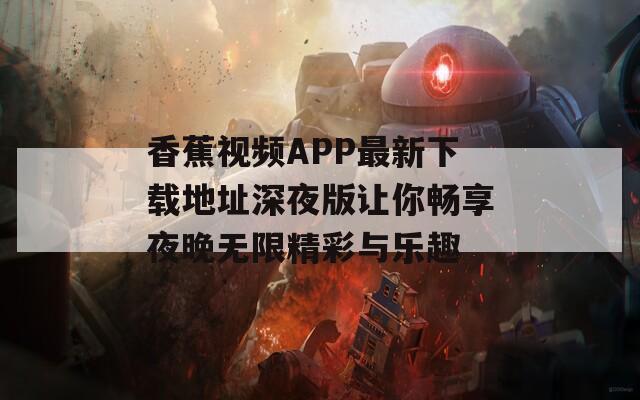 香蕉视频APP最新下载地址深夜版让你畅享夜晚无限精彩与乐趣