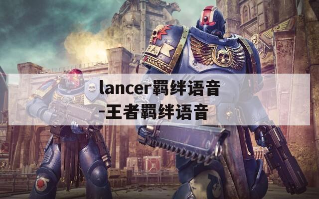 lancer羁绊语音-王者羁绊语音