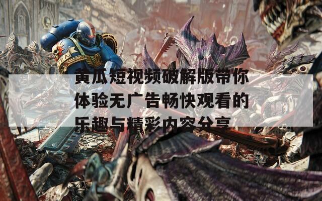 黄瓜短视频破解版带你体验无广告畅快观看的乐趣与精彩内容分享