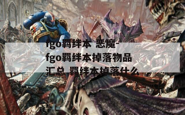 fgo羁绊本 恶魔-fgo羁绊本掉落物品汇总 羁绊本掉落什么
