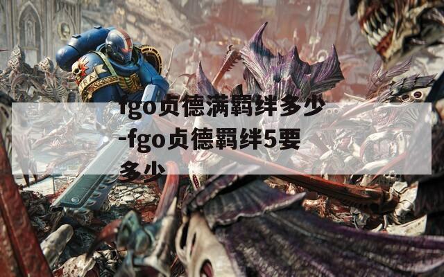 fgo贞德满羁绊多少-fgo贞德羁绊5要多少
