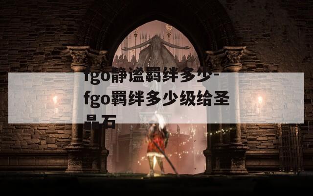 fgo静谧羁绊多少-fgo羁绊多少级给圣晶石