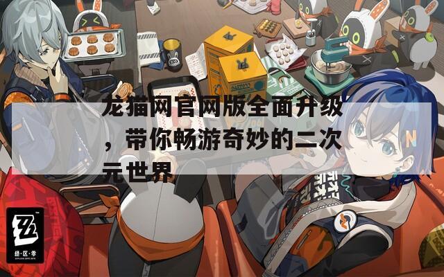 龙猫网官网版全面升级，带你畅游奇妙的二次元世界