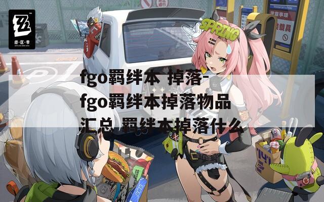 fgo羁绊本 掉落-fgo羁绊本掉落物品汇总 羁绊本掉落什么