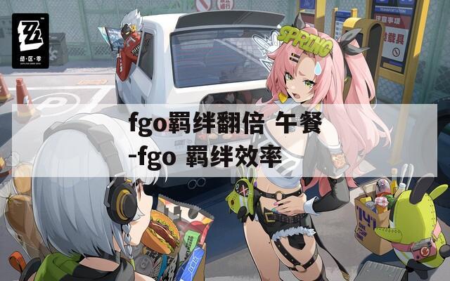 fgo羁绊翻倍 午餐-fgo 羁绊效率