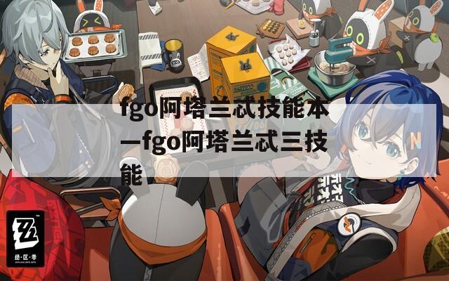 fgo阿塔兰忒技能本—fgo阿塔兰忒三技能