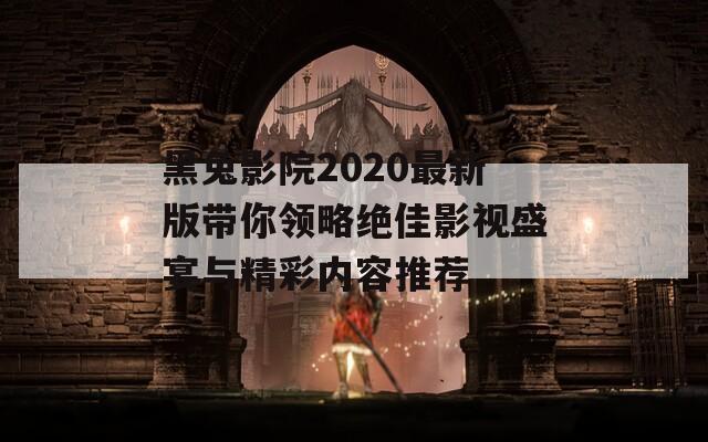 黑兔影院2020最新版带你领略绝佳影视盛宴与精彩内容推荐