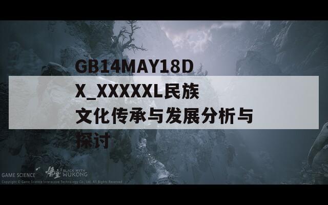 GB14MAY18DX_XXXXXL民族文化传承与发展分析与探讨