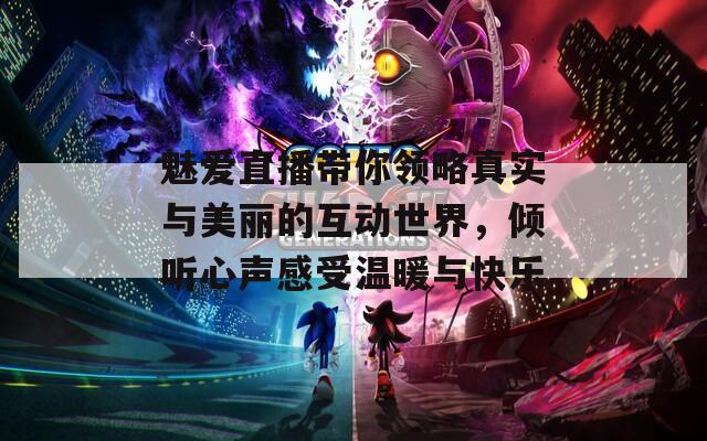魅爱直播带你领略真实与美丽的互动世界，倾听心声感受温暖与快乐