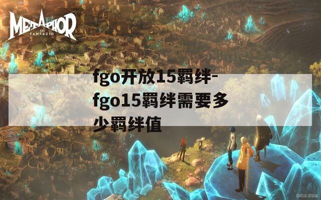 fgo开放15羁绊-fgo15羁绊需要多少羁绊值