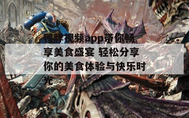鸭脖视频app带你畅享美食盛宴 轻松分享你的美食体验与快乐时光