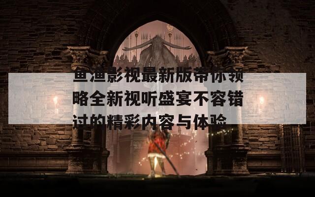 鱼渔影视最新版带你领略全新视听盛宴不容错过的精彩内容与体验