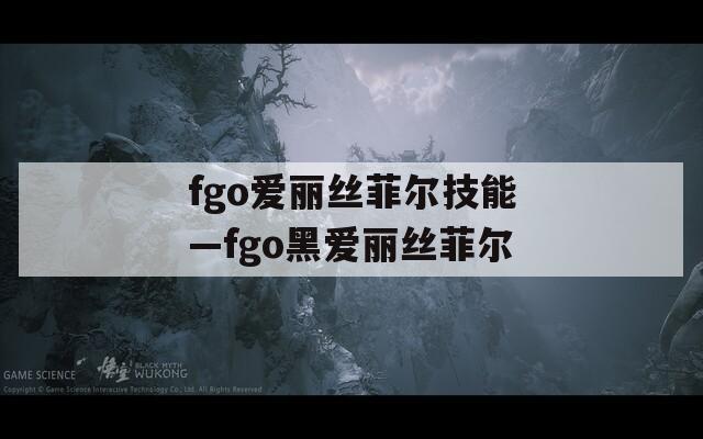 fgo爱丽丝菲尔技能—fgo黑爱丽丝菲尔