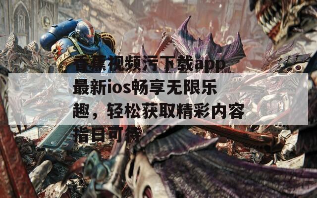香蕉视频污下载app最新ios畅享无限乐趣，轻松获取精彩内容指日可待