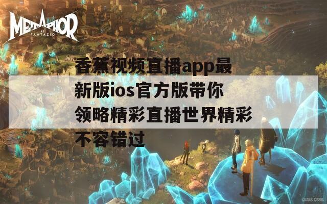 香蕉视频直播app最新版ios官方版带你领略精彩直播世界精彩不容错过