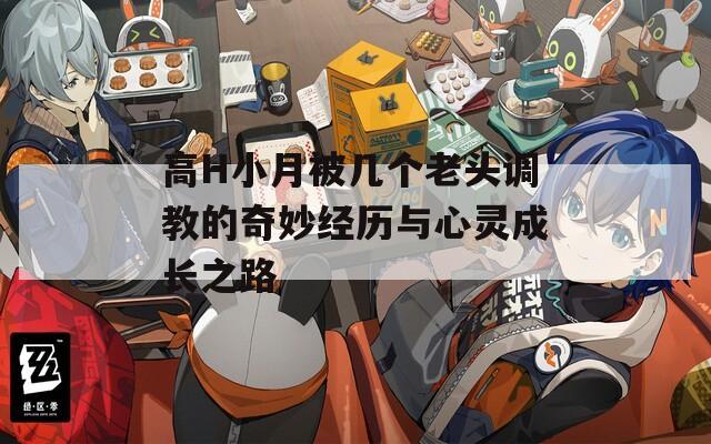 高H小月被几个老头调教的奇妙经历与心灵成长之路
