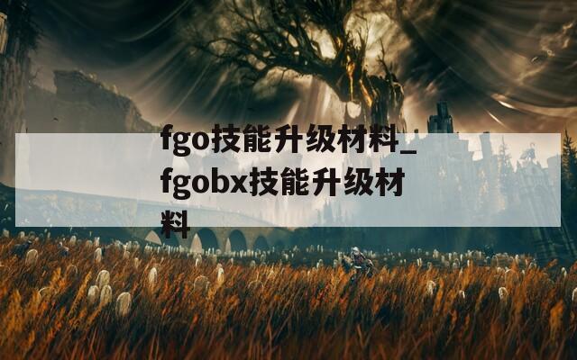 fgo技能升级材料_fgobx技能升级材料