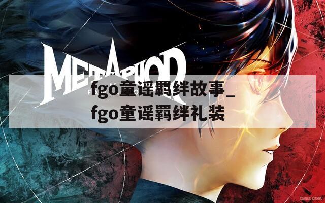 fgo童谣羁绊故事_fgo童谣羁绊礼装