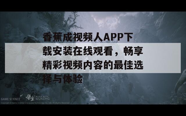 香蕉成视频人APP下载安装在线观看，畅享精彩视频内容的最佳选择与体验