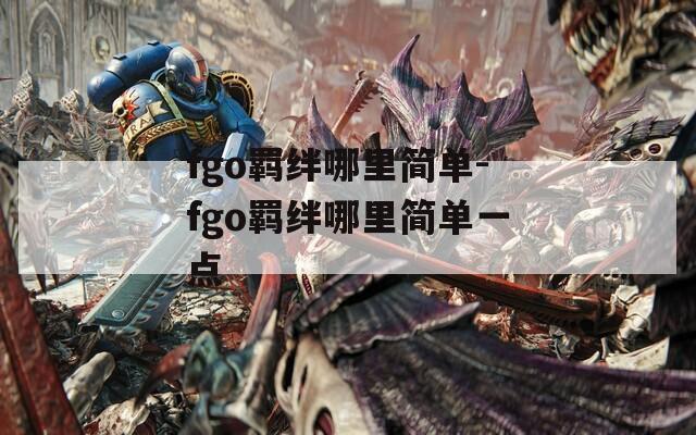 fgo羁绊哪里简单-fgo羁绊哪里简单一点