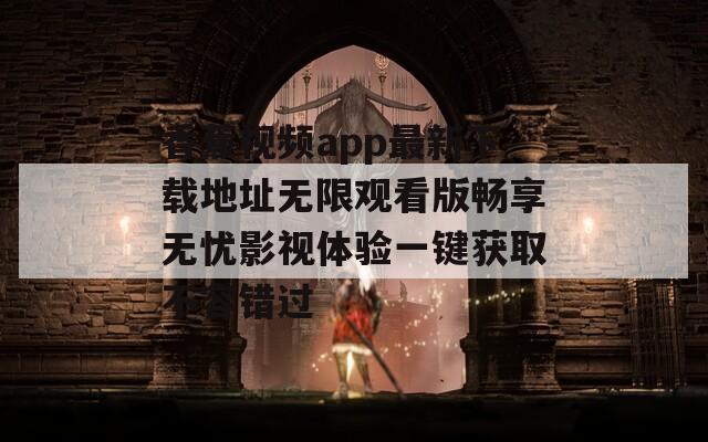 香蕉视频app最新下载地址无限观看版畅享无忧影视体验一键获取不容错过