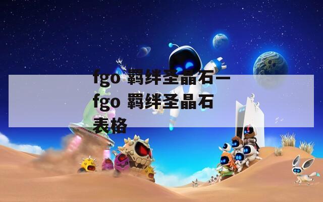fgo 羁绊圣晶石—fgo 羁绊圣晶石 表格