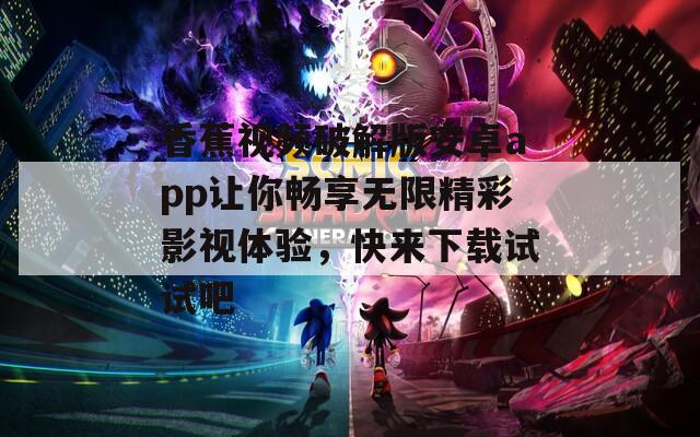 香蕉视频破解版安卓app让你畅享无限精彩影视体验，快来下载试试吧