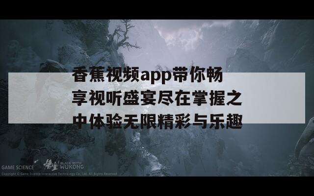 香蕉视频app带你畅享视听盛宴尽在掌握之中体验无限精彩与乐趣