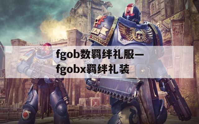 fgob数羁绊礼服—fgobx羁绊礼装