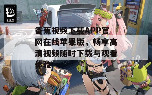 香蕉视频下载APP官网在线苹果版，畅享高清视频随时下载与观看体验