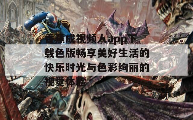 香蕉成视频人app下载色版畅享美好生活的快乐时光与色彩绚丽的视觉体验