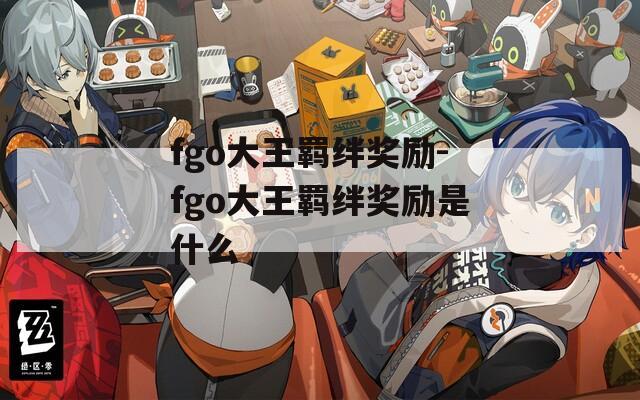 fgo大王羁绊奖励-fgo大王羁绊奖励是什么