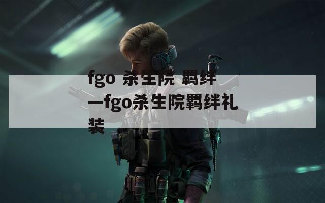 fgo 杀生院 羁绊—fgo杀生院羁绊礼装