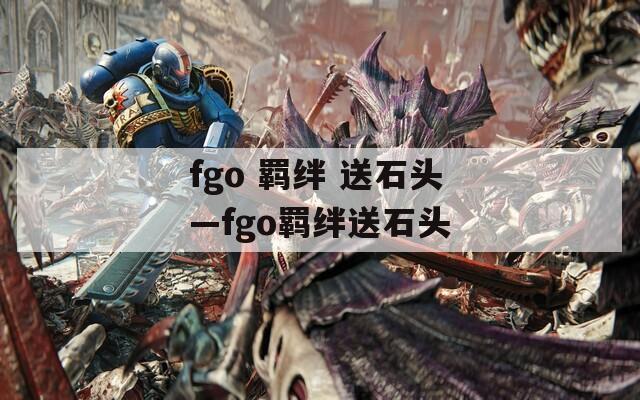 fgo 羁绊 送石头—fgo羁绊送石头