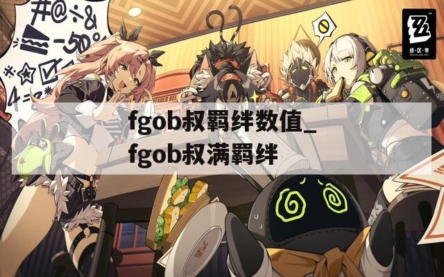 fgob叔羁绊数值_fgob叔满羁绊