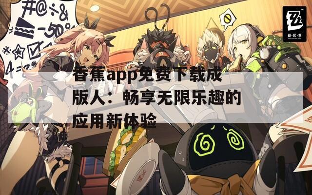 香蕉app免费下载成版人：畅享无限乐趣的应用新体验