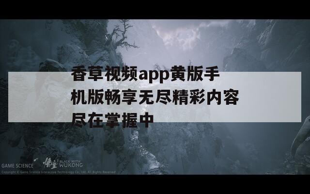 香草视频app黄版手机版畅享无尽精彩内容尽在掌握中