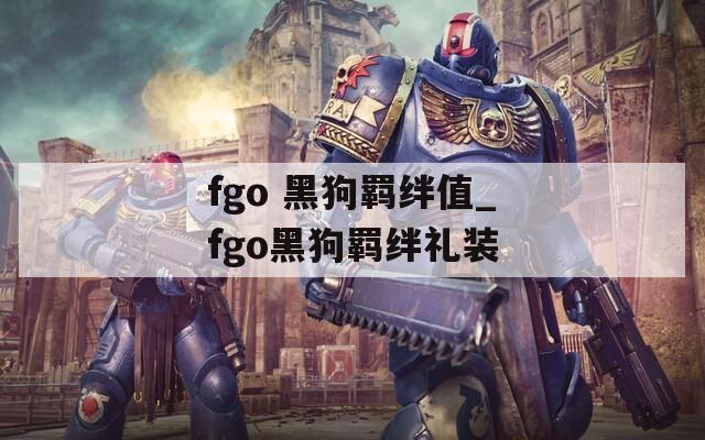 fgo 黑狗羁绊值_fgo黑狗羁绊礼装