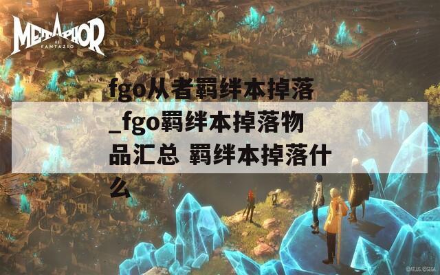 fgo从者羁绊本掉落_fgo羁绊本掉落物品汇总 羁绊本掉落什么