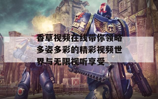 香草视频在线带你领略多姿多彩的精彩视频世界与无限视听享受