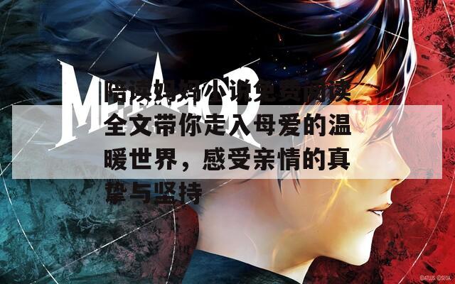 陪读妈妈小说免费阅读全文带你走入母爱的温暖世界，感受亲情的真挚与坚持