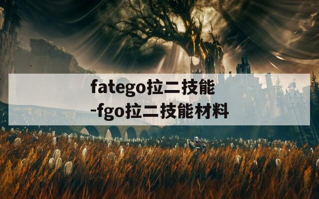 fatego拉二技能-fgo拉二技能材料